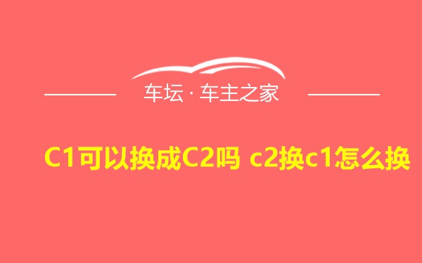 C1可以换成C2吗 c2换c1怎么换