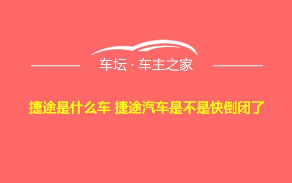 捷途是什么车 捷途汽车是不是快倒闭了