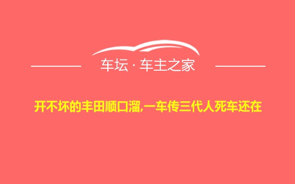 开不坏的丰田顺口溜,一车传三代人死车还在