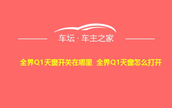 全界Q1天窗开关在哪里 全界Q1天窗怎么打开