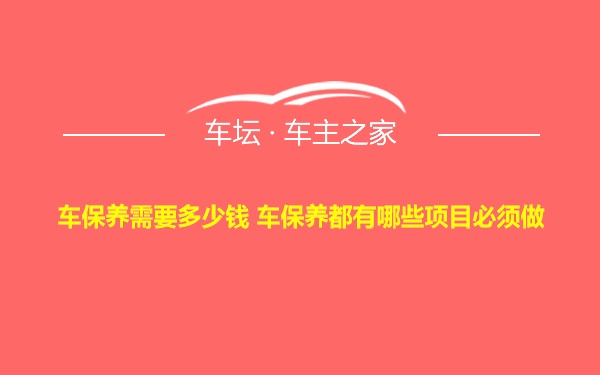 车保养需要多少钱 车保养都有哪些项目必须做