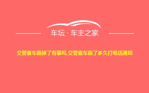 交警查车跑掉了有事吗,交警查车跑了多久打电话通知