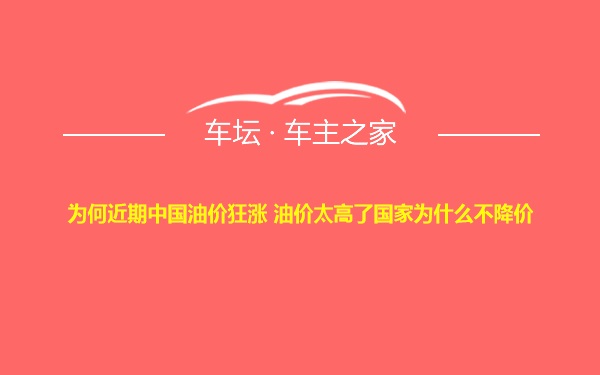 为何近期中国油价狂涨 油价太高了国家为什么不降价