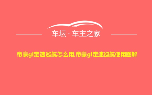 帝豪gl定速巡航怎么用,帝豪gl定速巡航使用图解