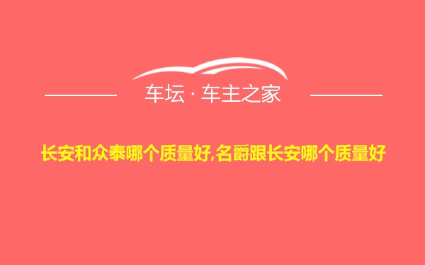 长安和众泰哪个质量好,名爵跟长安哪个质量好