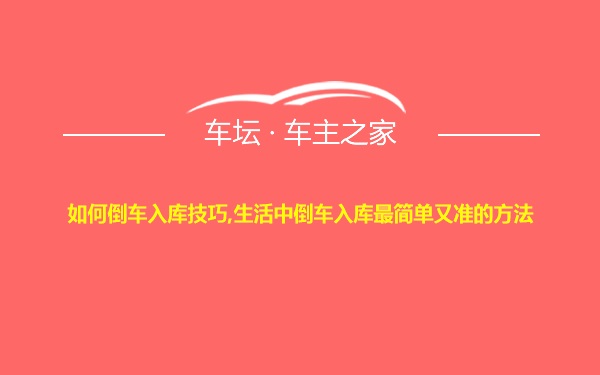 如何倒车入库技巧,生活中倒车入库最简单又准的方法