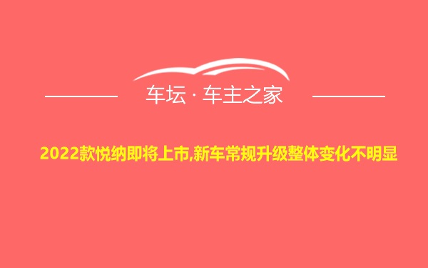 2022款悦纳即将上市,新车常规升级整体变化不明显