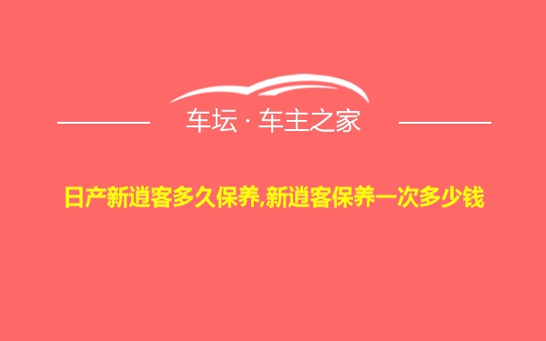 日产新逍客多久保养,新逍客保养一次多少钱