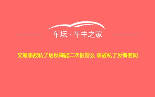 交通事故私了后反悔能二次报警么 事故私了反悔时间