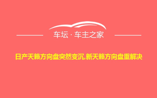 日产天籁方向盘突然变沉,新天籁方向盘重解决