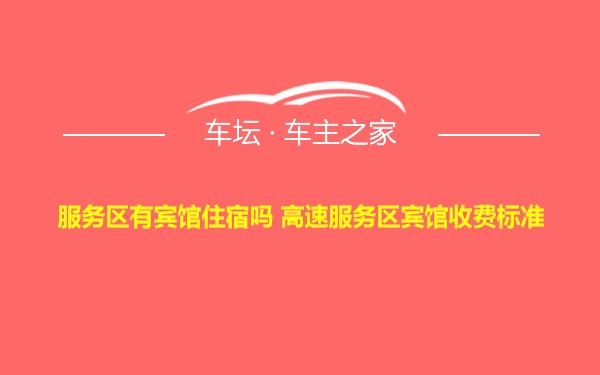 服务区有宾馆住宿吗 高速服务区宾馆收费标准