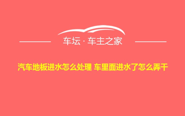 汽车地板进水怎么处理 车里面进水了怎么弄干