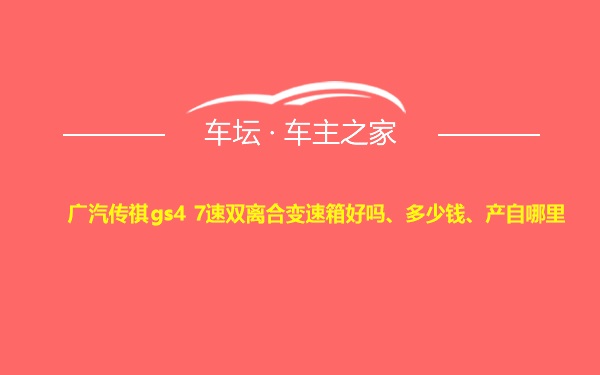 广汽传祺gs4 7速双离合变速箱好吗、多少钱、产自哪里