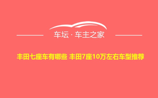 丰田七座车有哪些 丰田7座10万左右车型推荐