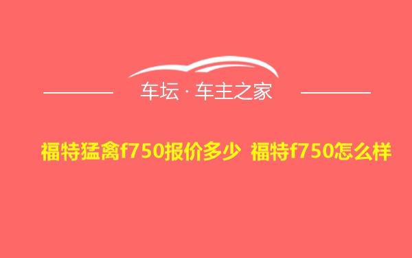 福特猛禽f750报价多少 福特f750怎么样