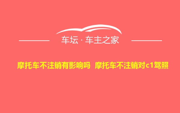 摩托车不注销有影响吗 摩托车不注销对c1驾照