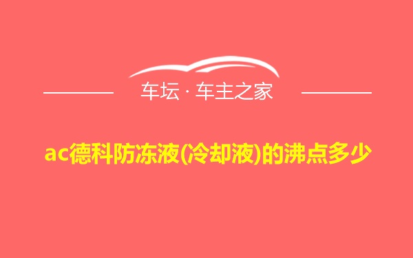 ac德科防冻液(冷却液)的沸点多少