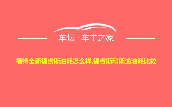 福特全新福睿斯油耗怎么样,福睿斯和朗逸油耗比较