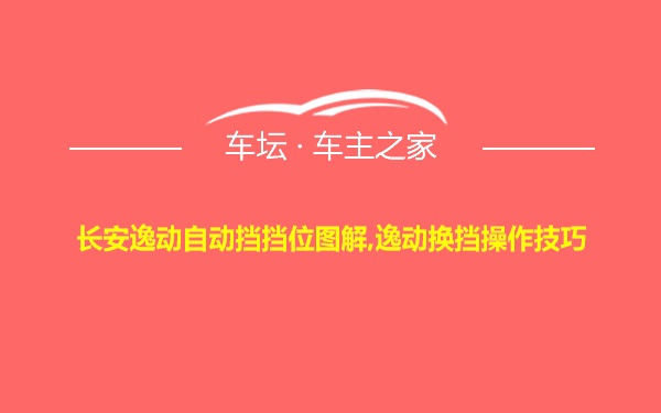 长安逸动自动挡挡位图解,逸动换挡操作技巧