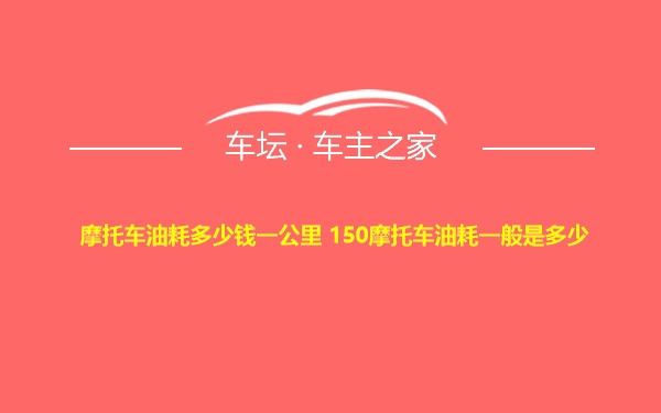 摩托车油耗多少钱一公里 150摩托车油耗一般是多少