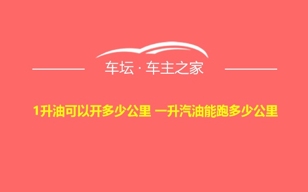 1升油可以开多少公里 一升汽油能跑多少公里