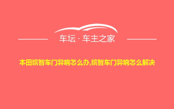 本田缤智车门异响怎么办,缤智车门异响怎么解决