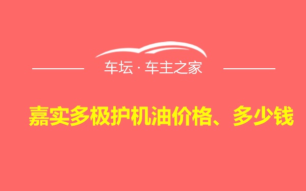 嘉实多极护机油价格、多少钱