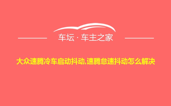 大众速腾冷车启动抖动,速腾怠速抖动怎么解决