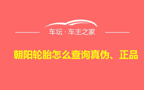 朝阳轮胎怎么查询真伪、正品