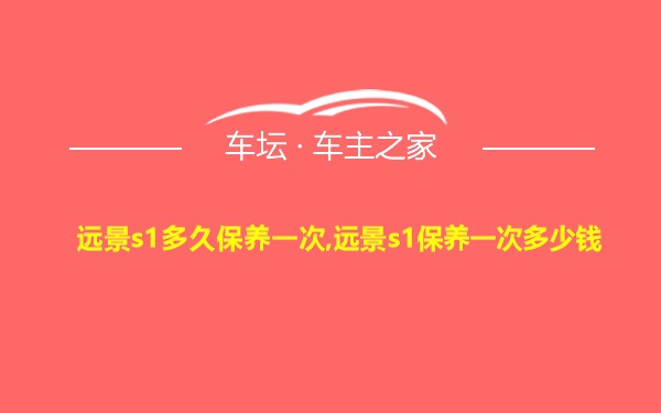 远景s1多久保养一次,远景s1保养一次多少钱