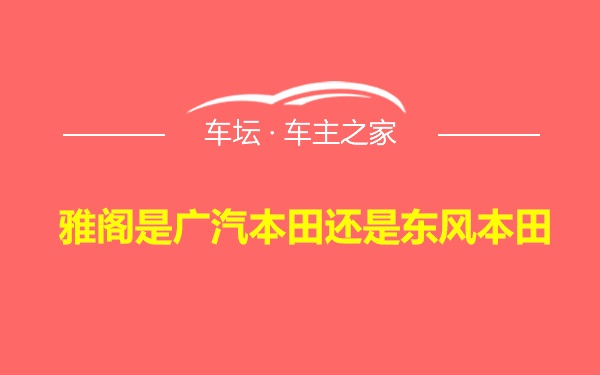 雅阁是广汽本田还是东风本田