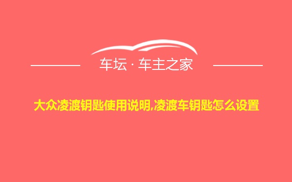 大众凌渡钥匙使用说明,凌渡车钥匙怎么设置