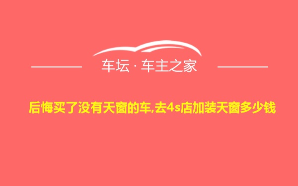 后悔买了没有天窗的车,去4s店加装天窗多少钱