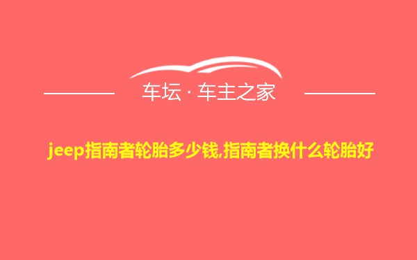 jeep指南者轮胎多少钱,指南者换什么轮胎好