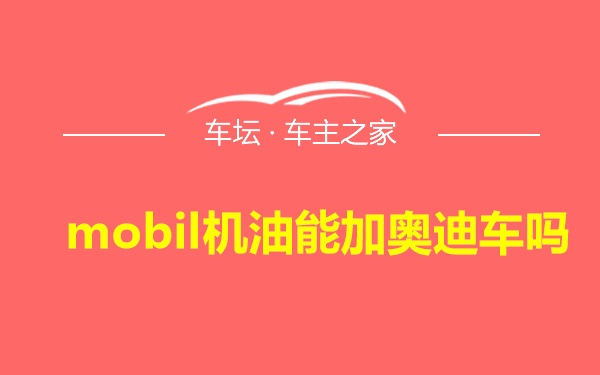 mobil机油能加奥迪车吗