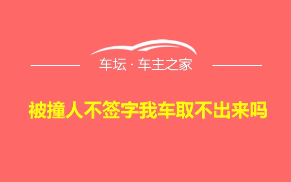 被撞人不签字我车取不出来吗