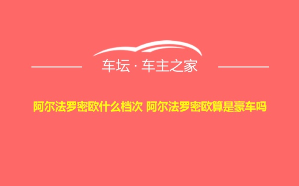 阿尔法罗密欧什么档次 阿尔法罗密欧算是豪车吗