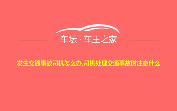 发生交通事故司机怎么办,司机处理交通事故时注意什么