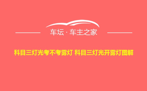 科目三灯光考不考雾灯 科目三灯光开雾灯图解