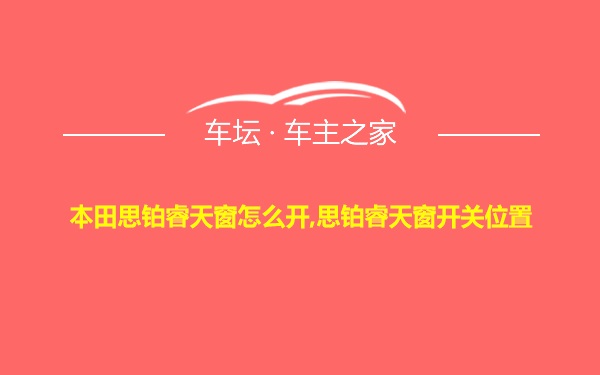 本田思铂睿天窗怎么开,思铂睿天窗开关位置