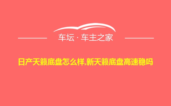 日产天籁底盘怎么样,新天籁底盘高速稳吗