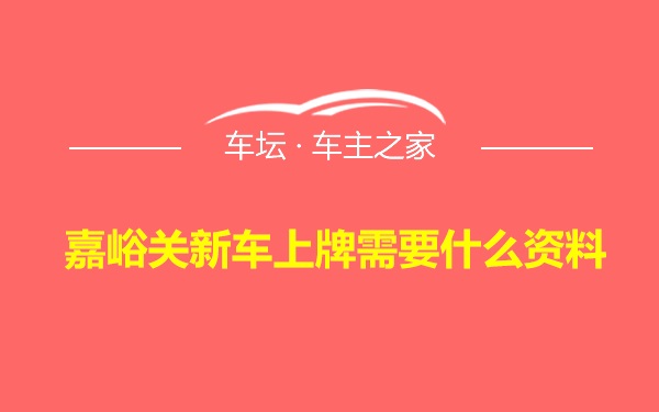 嘉峪关新车上牌需要什么资料