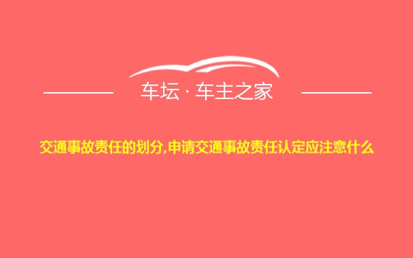 交通事故责任的划分,申请交通事故责任认定应注意什么