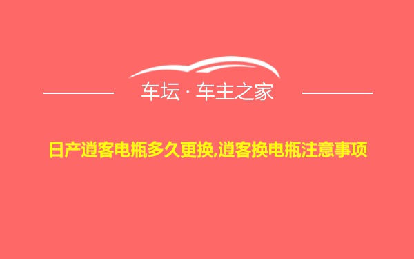 日产逍客电瓶多久更换,逍客换电瓶注意事项