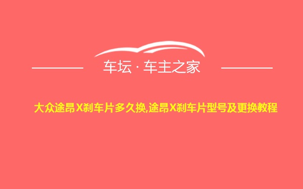 大众途昂X刹车片多久换,途昂X刹车片型号及更换教程