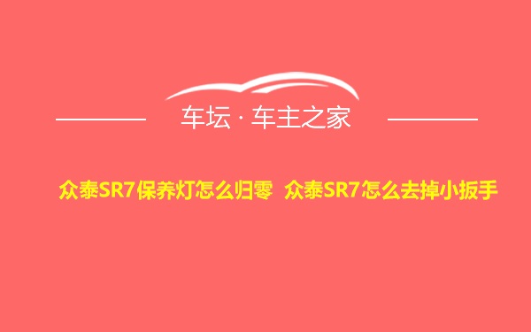 众泰SR7保养灯怎么归零 众泰SR7怎么去掉小扳手