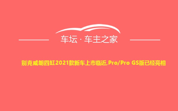 别克威朗四缸2021款新车上市临近,Pro/Pro GS版已经亮相