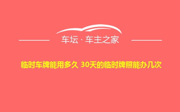 临时车牌能用多久 30天的临时牌照能办几次