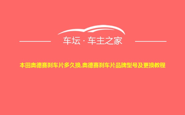 本田奥德赛刹车片多久换,奥德赛刹车片品牌型号及更换教程