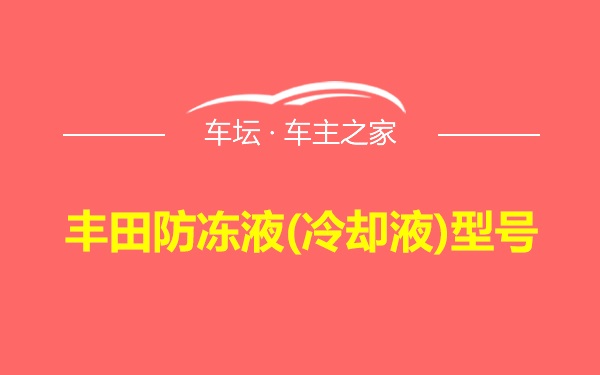 丰田防冻液(冷却液)型号